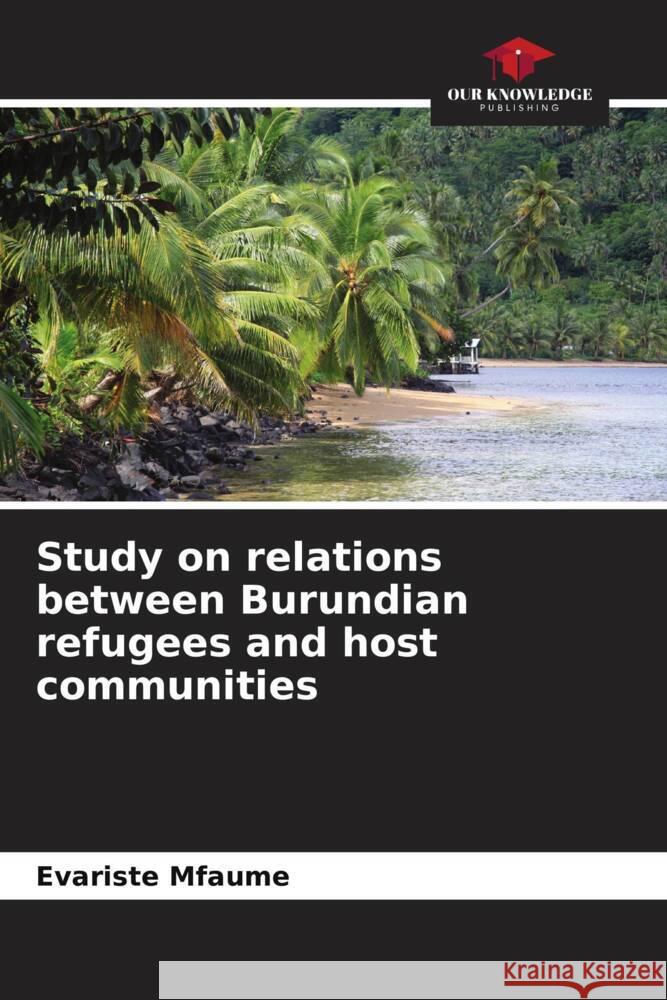 Study on relations between Burundian refugees and host communities Evariste Mfaume   9786206188384 Our Knowledge Publishing - książka