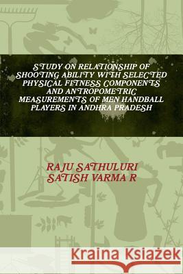 Study on Relationship of Shooting Ability with Selected Physical Fitness Components and Antropometric Measurements of Men Handball Players in Andhra P Raju Sathuluri Satish Varma R 9781365252662 Lulu.com - książka
