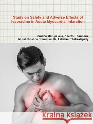 Study on Safety and Adverse Effects of Ivabradine in Acute Myocardial Infarction Sirisha Marupakala Keerthi Thanneru Murali Krishna Chirumamilla 9781794889897 Lulu.com - książka