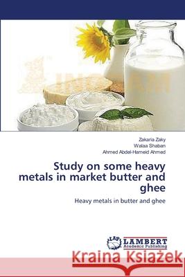 Study on some heavy metals in market butter and ghee Zaky, Zakaria 9783659563959 LAP Lambert Academic Publishing - książka