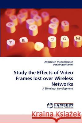 Study the Effects of Video Frames lost over Wireless Networks Anbarasan Thamizharasan, Dotun Ogunkanmi 9783838367750 LAP Lambert Academic Publishing - książka