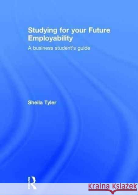 Studying for Your Future Employability: A Business Student's Guide Sheila Tyler 9781138833531 Routledge - książka