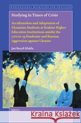 Studying in Times of Crisis: Acculturation and Adaptation of Ukrainian Students at Krak?w Higher Education Institutions Amidst the Covid-19 Pandemic a Jan Bazyl 9789004741188 Brill - książka