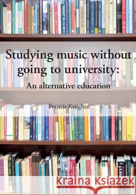 Studying music without going to university: An alternative education Francis Knights 9781914934353 Peacock Press - książka