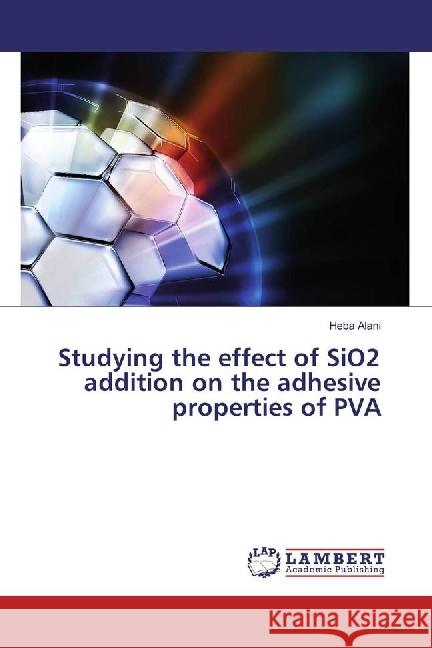 Studying the effect of SiO2 addition on the adhesive properties of PVA Alani, Heba 9783330034624 LAP Lambert Academic Publishing - książka