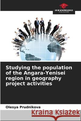 Studying the population of the Angara-Yenisei region in geography project activities Olesya Prudnikova 9786204123936 Our Knowledge Publishing - książka
