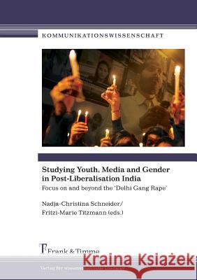 Studying Youth, Media and Gender in Post-Liberalisation India. Focus on and Beyond the 'Delhi Gang Rape' Nadja-Christina Schneider Fritzi-Marie Titzmann 9783865965356 Frank & Timme GmbH - książka