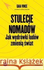 Stulecie nomadów. Jak wędrówki ludów zmienią świat Gaia Vince 9788367805377 Wydawnictwo Krytyki Politycznej - książka