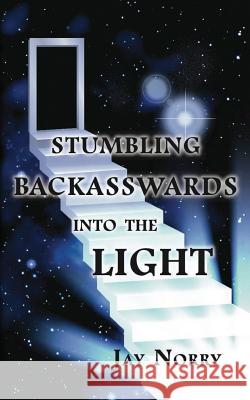 Stumbling Backasswards Into the Light Jay Norry   9780990728016 Sudden Insight Publishing - książka