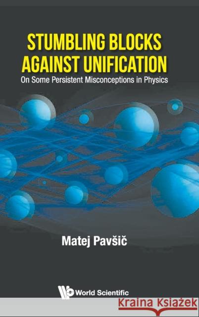 Stumbling Blocks Against Unification: On Some Persistent Misconceptions in Physics Matej Pavsic 9789811217005 World Scientific Publishing Company - książka