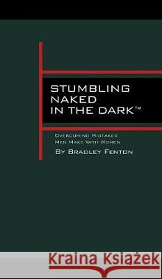 Stumbling Naked in the Dark: Overcoming Mistakes Men Make WIth Women Fenton, Bradley 9781613827758 Simon & Brown - książka