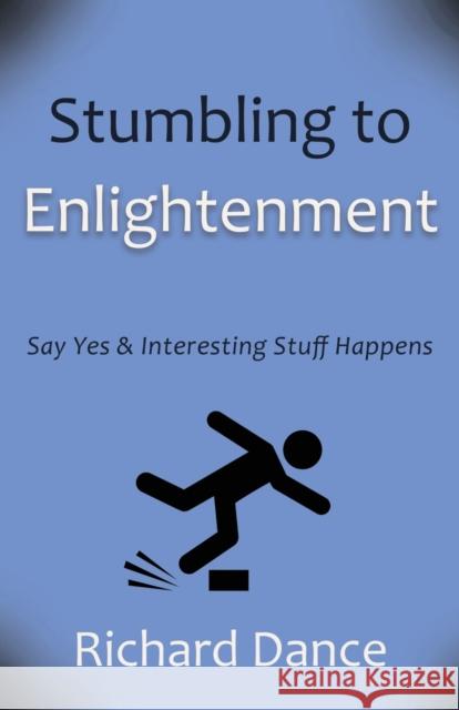 Stumbling to Enlightenment: Say Yes and Interesting Stuff Happens Richard Dance 9781627879712 Wheatmark - książka