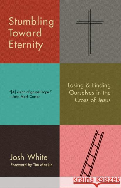 Stumbling Toward Eternity: Losing & Finding Ourselves in the Cross of Jesus Josh White 9780593193938 Multnomah Press - książka