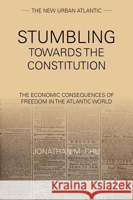 Stumbling Towards the Constitution: The Economic Consequences of Freedom in the Atlantic World Chu, J. 9780230340466 Palgrave MacMillan - książka