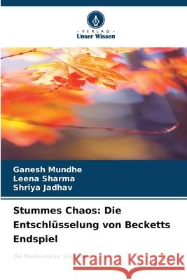 Stummes Chaos: Die Entschlüsselung von Becketts Endspiel Mundhe, Ganesh, Sharma, Leena, Jadhav, Shriya 9786203894479 Verlag Unser Wissen - książka