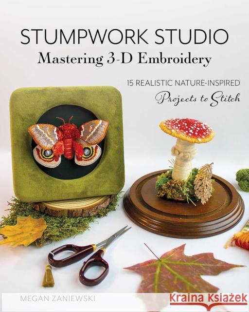 Stumpwork Studio – Mastering 3-D Embroidery: 15 Realistic Nature-Inspired Projects to Stitch Megan Zaniewski 9781644036655 Stash Books - książka