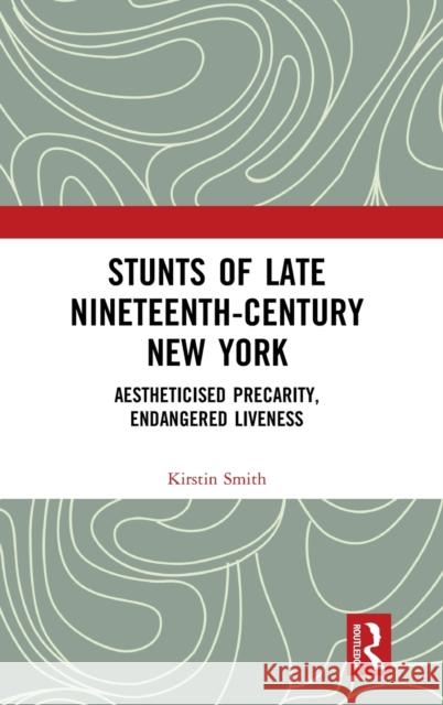 Stunts of Late Nineteenth-Century New York: Aestheticised Precarity, Endangered Liveness Kirstin Smith 9780367142698 Routledge - książka