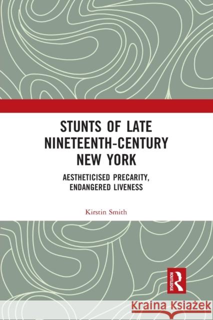 Stunts of Late Nineteenth-Century New York: Aestheticised Precarity, Endangered Liveness Kirstin Smith 9781032090276 Routledge - książka