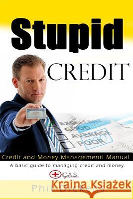Stupid Credit: Credit and Money Management Manual Phil Dickens 9781530456871 Createspace Independent Publishing Platform - książka