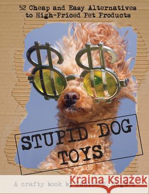 Stupid Dog Toys: 52 Cheap and Easy Alternatives to High-Priced Pet Products Janice M. Hughes 9780993870712 Briar Bird Press - książka