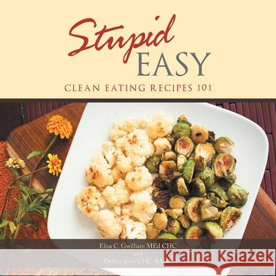 Stupid Easy: Clean Eating Recipes 101 Elisa C Gwilliam Med Chc, Debbie Justs Chc Aadp 9781982237455 Balboa Press - książka