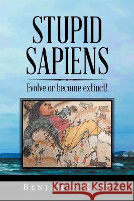 Stupid Sapiens: Evolve or Become Extinct! Benjamin Katz 9781796043228 Xlibris Us - książka
