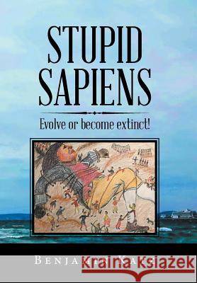 Stupid Sapiens: Evolve or Become Extinct! Benjamin Katz 9781796043235 Xlibris Us - książka