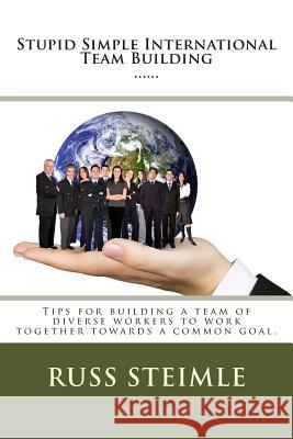Stupid Simple International Team Building: Tips for building a team of diverse workers to work together towards a common goal. Steimle, Russ 9781511995412 Createspace - książka