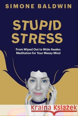 Stupid Stress: From Wiped Out to Wide Awake - Meditation for Your Messy Mind Simone Baldwin 9781662967108 Gatekeeper Press - książka