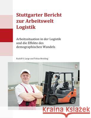 Stuttgarter Bericht zur Arbeitswelt Logistik: Arbeitssituation in der Logistik und die Effekte des demographischen Wandels Large, Rudolf O. 9783734791536 Books on Demand - książka