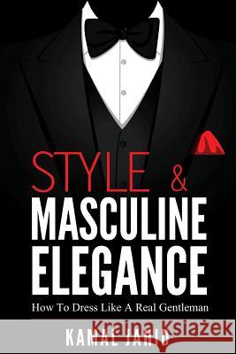 Style and Masculine Elegance: How To Dress Like A Real Gentleman Kamal Jahid 9781530528516 Createspace Independent Publishing Platform - książka