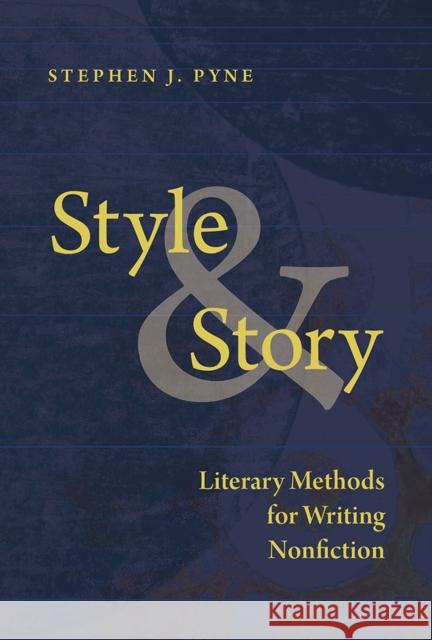 Style and Story: Literary Methods for Writing Nonfiction Stephen J. Pyne 9780816537891 University of Arizona Press - książka