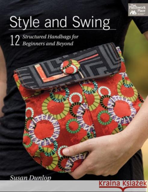 Style and Swing: 12 Structured Handbags for Beginners and Beyond Susan Dunlop 9781604684674 Martingale & Company - książka