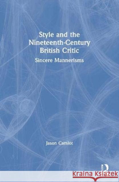 Style and the Nineteenth-Century British Critic: Sincere Mannerisms Jason Camlot 9781138620704 Routledge - książka