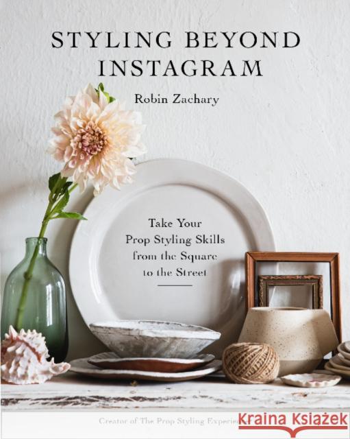 Styling Beyond Instagram: Take Your Prop Styling Skills from the Square to the Street Zachary, Robin 9780764363184 Schiffer Publishing Ltd - książka