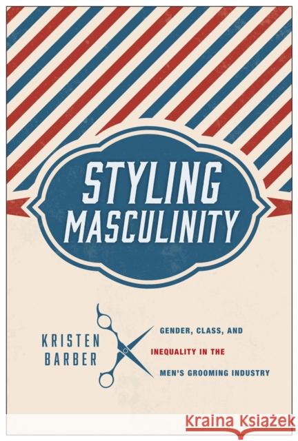 Styling Masculinity: Gender, Class, and Inequality in the Men's Grooming Industry Kristen Barber 9780813565521 Rutgers University Press - książka