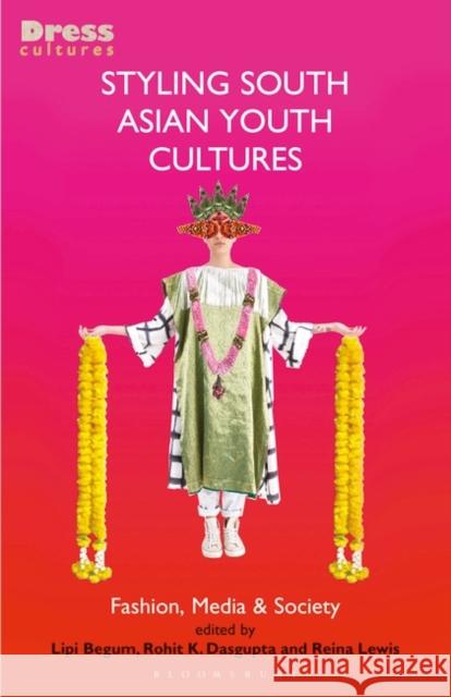 Styling South Asian Youth Cultures: Fashion, Media and Society Lipi Begum Elizabeth Wilson Rohit K. Dasgupta 9781350154070 Bloomsbury Visual Arts - książka