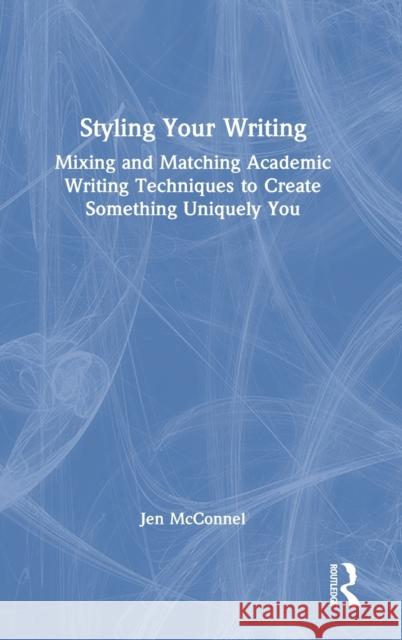 Styling Your Writing: Mixing and Matching Academic Writing Techniques to Create Something Uniquely You Jen McConnel 9781032155531 Routledge - książka