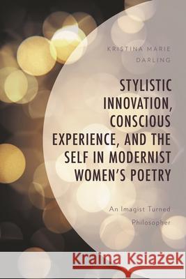 Stylistic Innovation, Conscious Experience, and the Self in Modernist Women's Poetry: An Imagist Turned Philosopher Kristina Marie Darling   9781793633064 Lexington Books - książka
