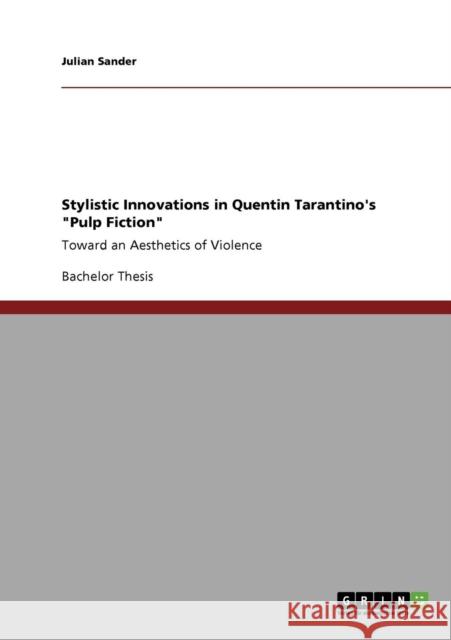 Stylistic Innovations in Quentin Tarantino's Pulp Fiction: Toward an Aesthetics of Violence Sander, Julian 9783640853984 GRIN Verlag oHG - książka