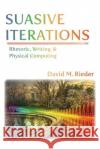 Suasive Iterations: Rhetoric, Writing, and Physical Computing David M. Rieder 9781602355682 Parlor Press