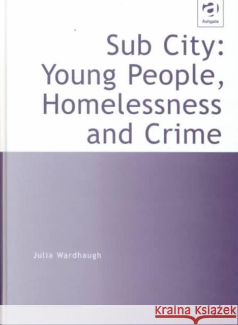 Sub City: Young People, Homelessness and Crime Julia Wardhaugh   9781859725108 Ashgate Publishing Limited - książka