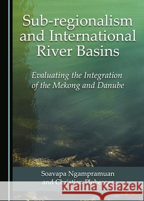 Sub-Regionalism and International River Basins: Evaluating the Integration of the Mekong and Danube Soavapa Ngampramaun Christian Ploberger 9781527546752 Cambridge Scholars Publishing - książka