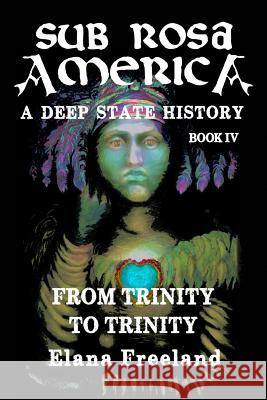 Sub Rosa America, Book IV: From Trinity To Trinity Freeland, Elana 9781986645010 Createspace Independent Publishing Platform - książka