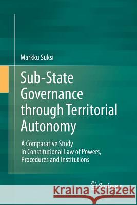 Sub-State Governance Through Territorial Autonomy: A Comparative Study in Constitutional Law of Powers, Procedures and Institutions Suksi, Markku 9783642443428 Springer - książka