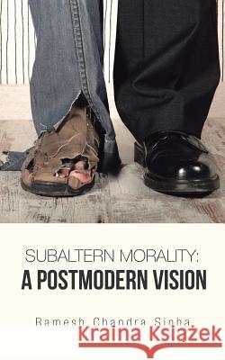 Subaltern Morality: A Postmodern Vision Ramesh Chandra Sinha 9781482888300 Partridge India - książka