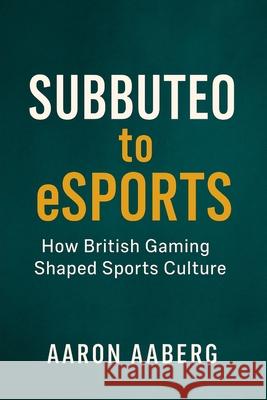 Subbuteo to eSports: How British Gaming Shaped Sports Culture Aaron Aaberg 9781923525962 Independently Published - książka