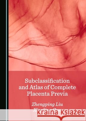 Subclassification and Atlas of Complete Placenta Previa Zhengping Liu, Xiaoling Guo 9781036414337 Cambridge Scholars Publishing - książka