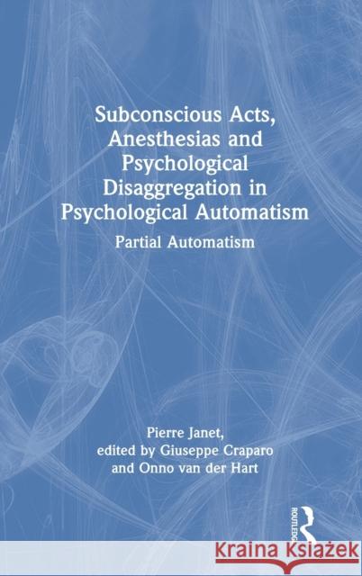 Subconscious Acts, Anesthesias and Psychological Disaggregation in Psychological Automatism: Partial Automatism Pierre Janet Onno Va Giuseppe Craparo 9781032056883 Routledge - książka