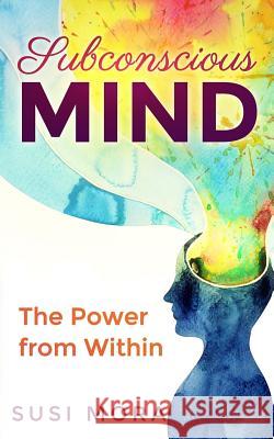 Subconscious Mind: The Power From Within Mora, Susi 9781542678230 Createspace Independent Publishing Platform - książka